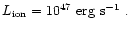 $L_{\rm ion} = 10^{47} \hbox{${\rm {\rm ~ erg}{\rm ~s}^{-1}}$ }.$