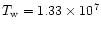 $T_{\rm w} = 1.33 \times 10^{7}$