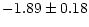 $\displaystyle -1.89 \pm 0.18$