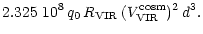 $\displaystyle 2.325\ 10^8\,q_{0}\,R_{\rm VIR}\,(V_{\rm VIR}^{\rm cosm})^2\,d^3.$