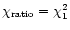 $\chi_{\rm ratio}=\chi^{2}_{1}$