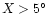 $X>5^{\circ }$