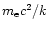 ${m_{\rm e}}c^2/k$