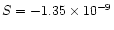 $S=-1.35\times 10^{-9}$