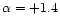 $\alpha=+1.4$