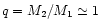 $q=M_{2}/M_{1}\simeq 1$