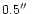 $0.5 \hbox{$^{\prime\prime}$ }$