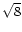 $\sqrt{8}$