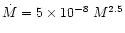 $\dot{M} = 5 \times 10^{-8}~M^{2.5}$