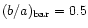 $(b/a)_{\rm bar} = 0.5$