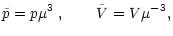 $\displaystyle \tilde p = p \mu^3 \; , \qquad
\tilde V = V \mu^{-3} ,$