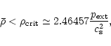 \begin{displaymath}
\bar \rho < \rho_{\rm crit} \simeq 2.46457
\frac{p_{\rm ext}}{c_{\rm s}^2} ,
\end{displaymath}