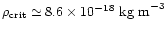 $\rho_{\rm crit}
\simeq 8.6 \times 10^{-18} \mbox{ kg m}^{-3}$