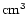 $\mbox{cm}^3$