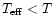 $T_{\rm eff} < T$