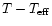$T -
T_{\rm eff}$