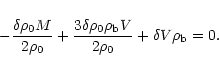 \begin{displaymath}
-\frac{\delta \rho_0 M}{2 \rho_0} + \frac{3 \delta \rho_0
\rho_{\rm b} V}{2 \rho_0} + \delta V \rho_{\rm b} = 0 .
\end{displaymath}