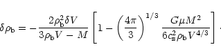 \begin{displaymath}
\delta \rho_{\rm b} = -\frac{2 \rho_{\rm b}^2 \delta V}{3
...
...G \mu M^2}{6 c_{\rm s}^2 \rho_{\rm b}
V^{4/3}} \right] \cdot
\end{displaymath}