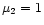 $\mu_2 = 1$