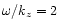$\omega /k_z=2$