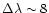 $\Delta\lambda \sim 8$