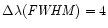$\Delta\lambda({\it FWHM}) = 4$