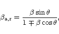 \begin{displaymath}\beta_{\rm a,r}={\beta \sin\theta\over 1\mp \beta\cos\theta},
\end{displaymath}