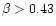 $\beta>0.43$