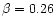 $\beta=0.26$