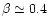 $\beta\simeq0.4$