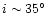 $i\sim 35^{\circ}$