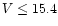 $V \leq 15.4$