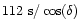 $112~{\rm s}/\cos(\delta)$