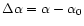 $\Delta \alpha = \alpha - \alpha_{0}$