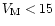 $V_{\rm M}<15$