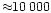 $\approx\!\!10\,000$