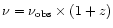 $\nu = \nu _{\rm obs}\times (1+z)$