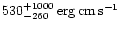 \( 530_{-260}^{+1000}\, {\rm erg\, cm\, s^{-1}} \)