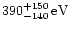 \( 390_{-140}^{+150}\,{\rm eV} \)