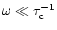 $\omega \ll \tau_{\rm c}^{-1}$