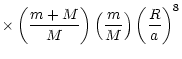 $\displaystyle \times\left(\frac{m+M}{M}\right) \left(\frac{m}{M}\right)
\left(\frac{R}{a}\right)^{8}$