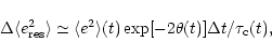 \begin{displaymath}\Delta \langle e^{2}_{\rm res} \rangle \simeq
\langle e^{2} \rangle (t) \exp[-2\theta(t)] \Delta t/\tau_{\rm c}(t),
\end{displaymath}
