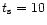 $t_{\rm s}=10$