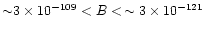 ${\sim} 3\times 10^{-109} < B < \,\sim 3 \times 10^{-121}$