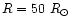 $R= 50~R_{\odot}$