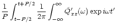 $\displaystyle \frac{1}{P} \int_{t-P/2}^{t+P/2} \frac{1}{2\pi} \int_{-\infty}^{\infty}
\tilde{Q}_{xx}^{\prime} (\omega)
\exp {i\omega t^{\prime}}$