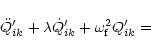 \begin{displaymath}\ddot{Q}^{\prime}_{ik} + \lambda \dot{Q}^{\prime}_{ik} + \omega_{\rm f}^{2} Q^{\prime} _{ik} = \end{displaymath}