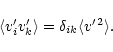 \begin{displaymath}\langle v^{\prime}_{i} v^{\prime}_{k} \rangle
= \delta_{ik} \langle v^{\prime \, 2} \rangle .
\end{displaymath}