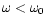 $\omega < \omega_{0}$