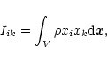 \begin{displaymath}I_{ik} = \int_{V} \rho x_{i} x_{k} {\rm d} {\vec x},
\end{displaymath}